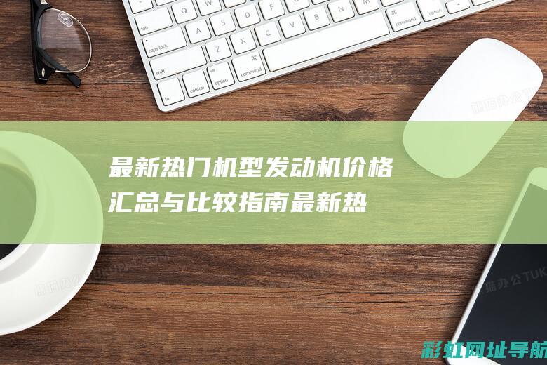 最新热门机型发动机价格汇总与比较指南 (最新热门机型有哪些)