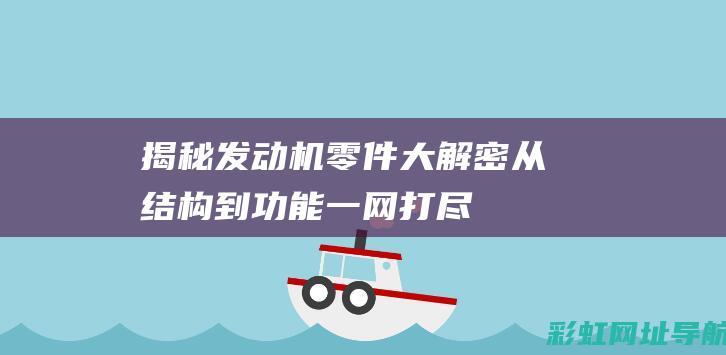 揭秘发动机零件大解密：从结构到功能一网打尽 (揭秘发动机零件的秘密)