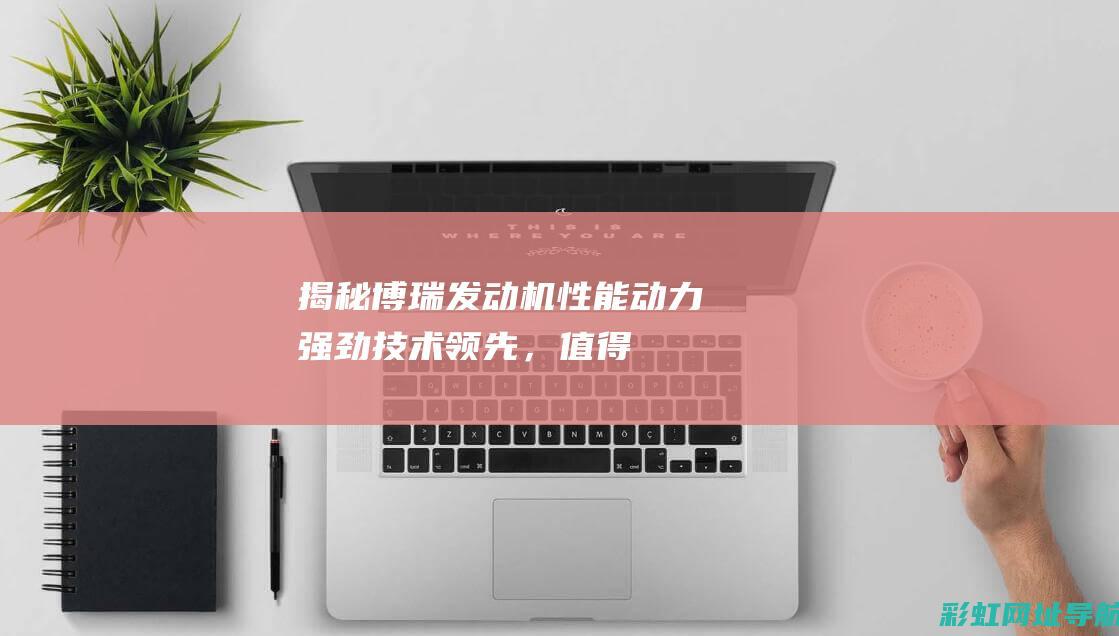 揭秘博瑞发动机性能：动力强劲、技术领先，值得信赖的驾驶伙伴 (揭秘博瑞发动机的秘密)