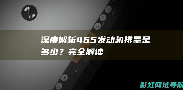 深度解析：46.5发动机排量是多少？完全解读参数细节。 (深度解析4-8)