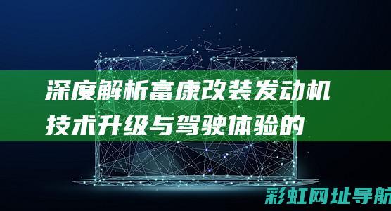 深度解析富康改装发动机：技术升级与驾驶体验的双重飞跃 (富康zx)