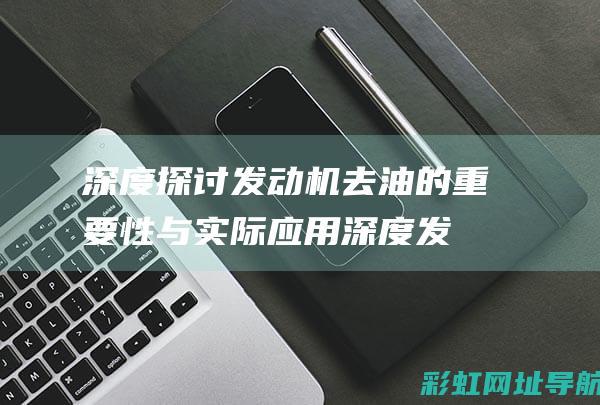 深度探讨发动机去油的重要性与实际应用 (深度发掘什么意思)