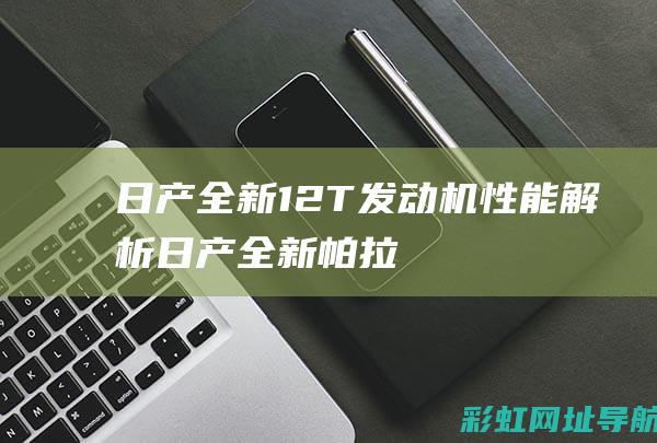 日产全新1.2T发动机性能解析 (日产全新帕拉丁)