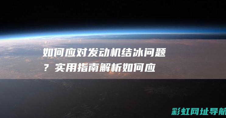 如何应对发动机结冰问题？实用指南解析 (如何应对发动机的问题)