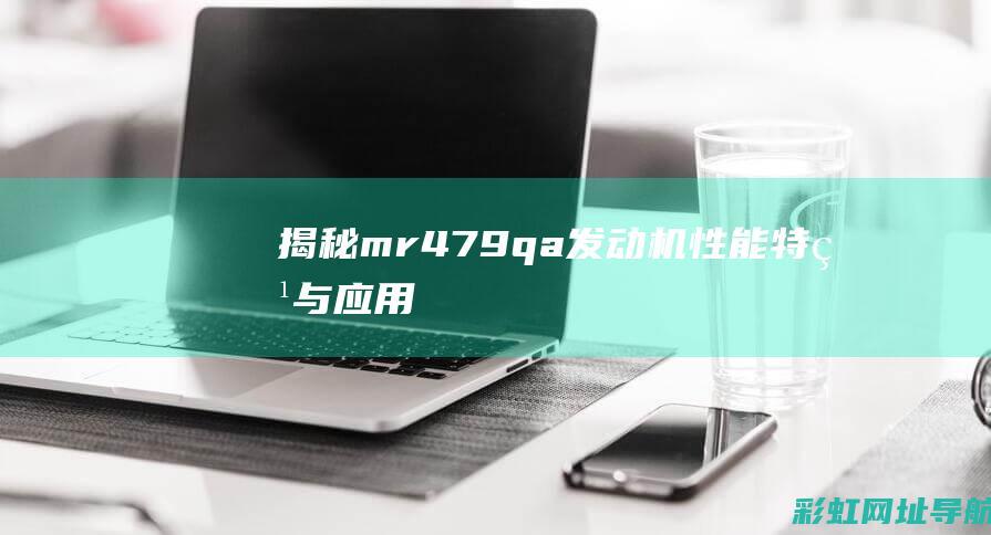 揭秘mr479qa发动机：性能、特点与应用 (揭秘mRNA)