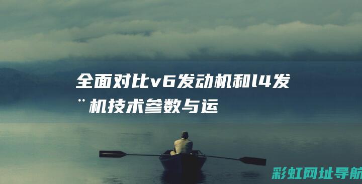 全面对比v6发动机和l4发动机：技术参数与运行效果的差异解读 (s7s8s9手表配置全面对比)