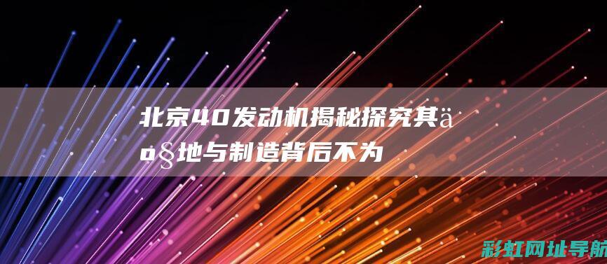 北京40发动机揭秘：探究其产地与制造背后不为人知的秘密 (北京40发动机是哪里的)