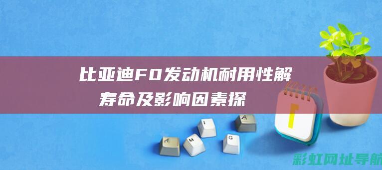 比亚迪F0发动机耐用性解析：寿命及影响因素探讨 (比亚迪f0发电机皮带安装图)