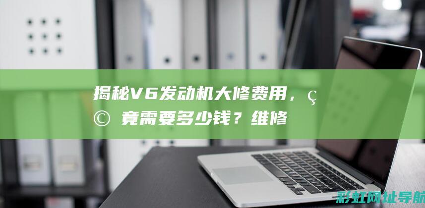 揭秘V6发动机大修费用，究竟需要多少钱？维修