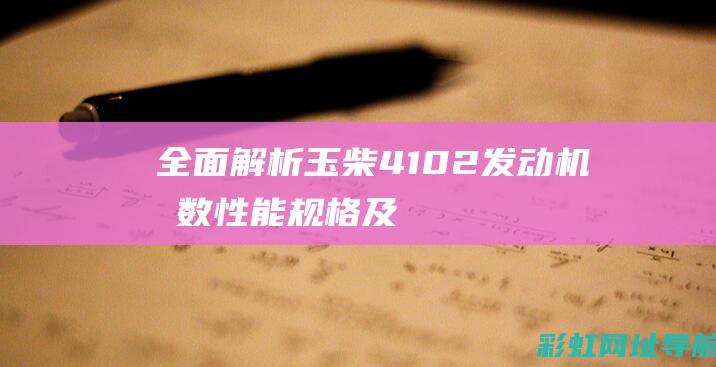 全面解析玉柴4102发动机参数：性能、规格及应用领域 (玉柴产品介绍)