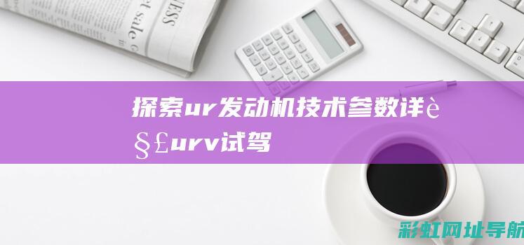 探索ur发动机：技术参数详解 (ur-v试驾)