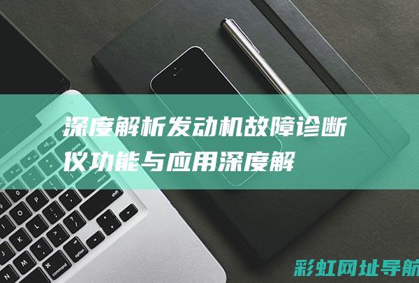 深度解析发动机故障诊断仪：功能与应用 (深度解析发动机结构图)