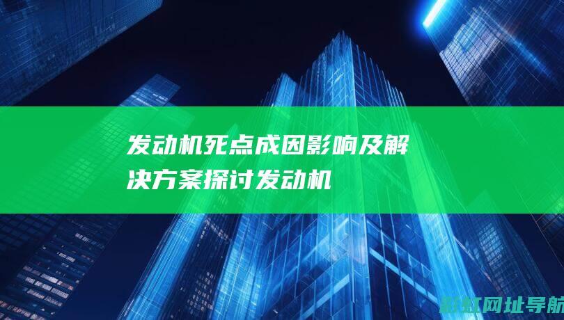 发动机死点：成因、影响及解决方案探讨 (发动机死点现象)