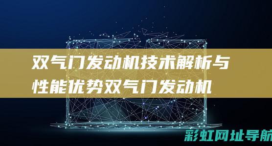 双气门发动机技术解析与性能优势 (双气门发动机和四气门发动机有什么区别?哪个更好)