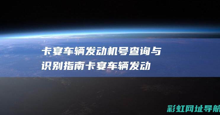 卡宴车辆发动机号查询与识别指南 (卡宴车辆发动机声音大)