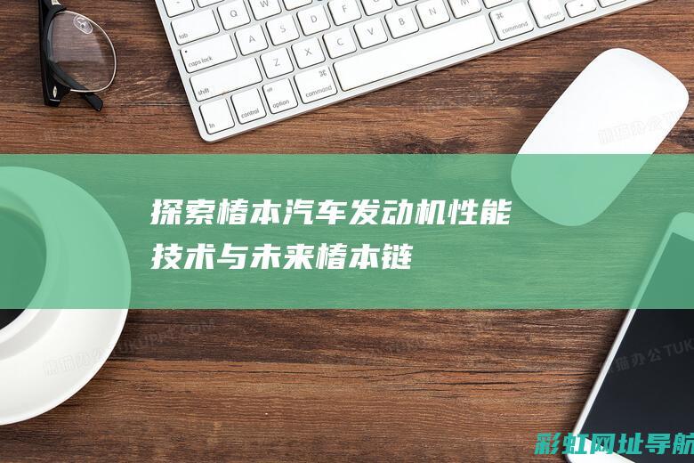 探索椿本汽车发动机：性能、技术与未来 (椿本链条(上海)有限公司怎么样)