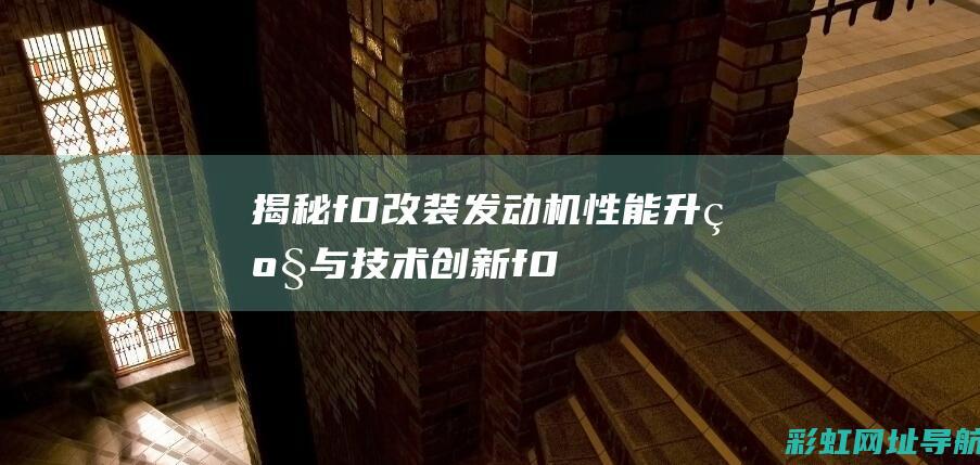 揭秘f0改装发动机：性能升级与技术创新 (f0改装车)