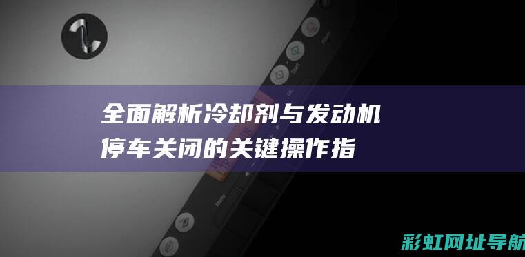 全面解析：冷却剂与发动机停车关闭的关键操作指南 (冷めない)