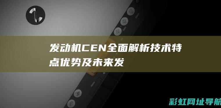 发动机CEN全面解析：技术特点、优势及未来发展 (发动机cenyou)