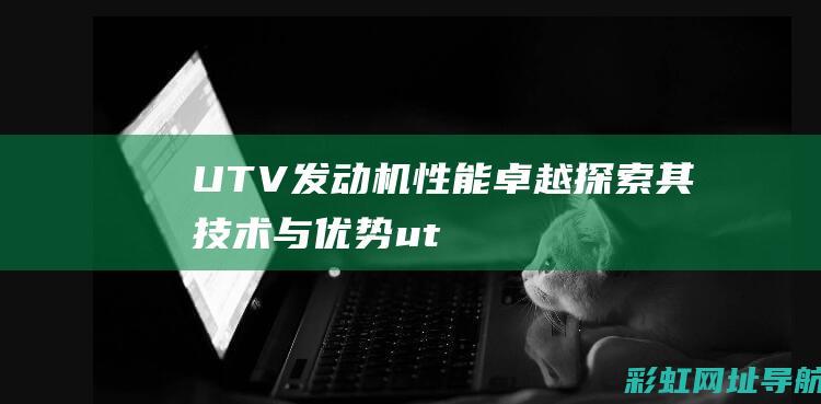 UTV发动机性能卓越：探索其技术与优势 (utv发动机有哪些)