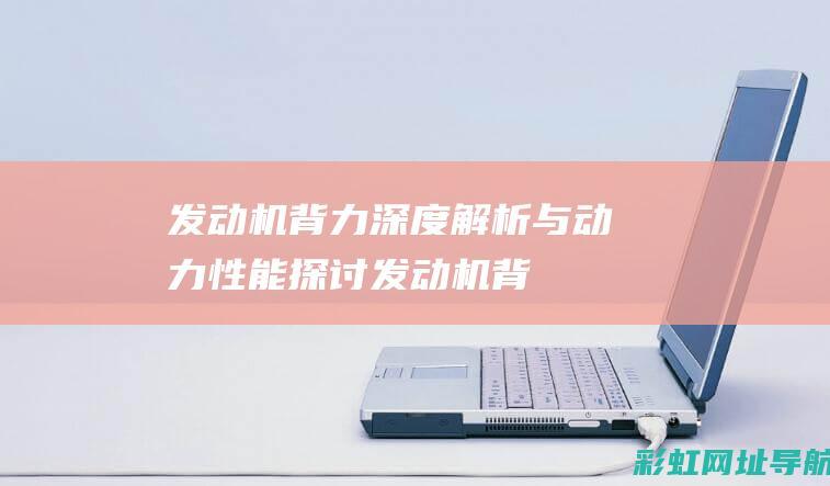 发动机背力：深度解析与动力性能探讨 (发动机背力时加油异响什么原因)