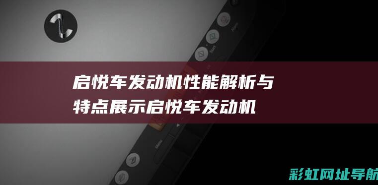 启悦车发动机性能解析与特点展示 (启悦车发动机钢印在哪)