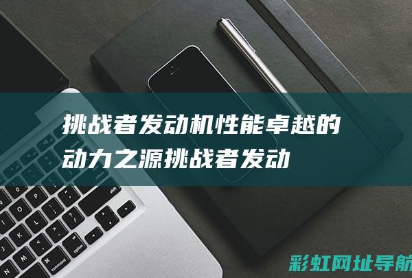 挑战者发动机：性能卓越的动力之源 (挑战者发动机拆车件)