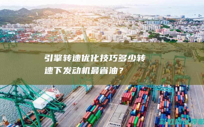 引擎转速优化技巧：多少转速下发动机最省油？ (引擎转速优化方法)