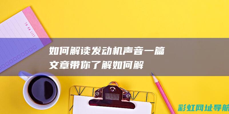 如何解读发动机声音：一篇文章带你了解 (如何解读发动机型号)