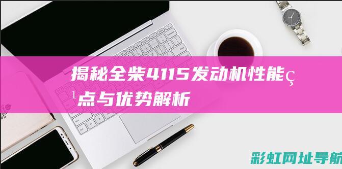 揭秘全柴4115发动机：性能特点与优势解析 (全柴4b2110c50口碑)