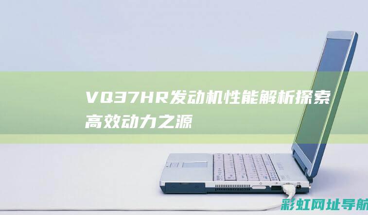 VQ37HR发动机性能解析：探索高效动力之源 (vq37hr和vq37vhr)