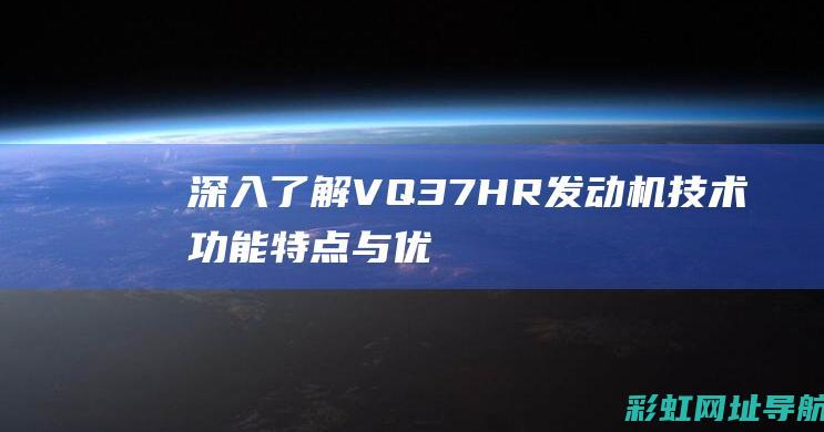 深入了解VQ37HR发动机技术：功能特点与优势 (深入了解对方的36个问题)