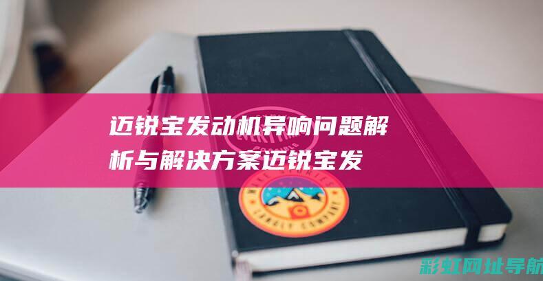 迈锐宝发动机异响问题解析与解决方案 (迈锐宝发动机故障灯亮的原因)