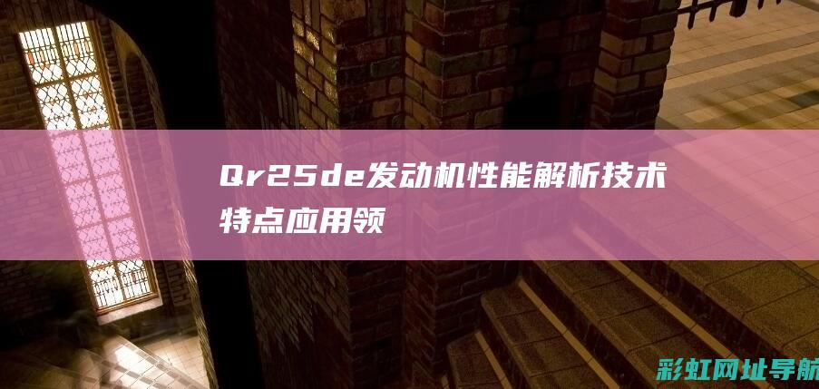 Qr25de发动机性能解析：技术特点、应用领域及优势一览 (qr25de发动机介绍)