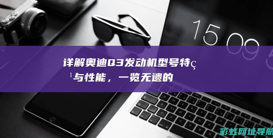 详解奥迪Q3发动机型号特点与性能，一览无遗的动力系统 (详解奥迪dkw发动机)