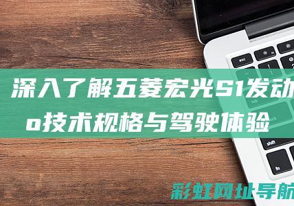 深入了解五菱宏光S1发动机技术规格与驾驶体验 (深入了解五菱电车mini能跑多少公里的极限)