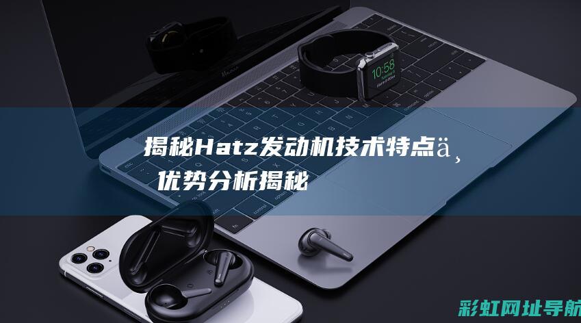 揭秘Hatz发动机：技术特点与优势分析 (揭秘海洋)