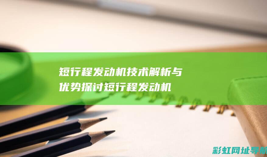 短行程发动机技术解析与优势探讨 (短行程发动机还是长行程发动机好)