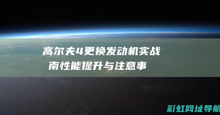 高尔夫4更换发动机实战指南：性能提升与注意事项 (高尔夫4更换锁块教程)