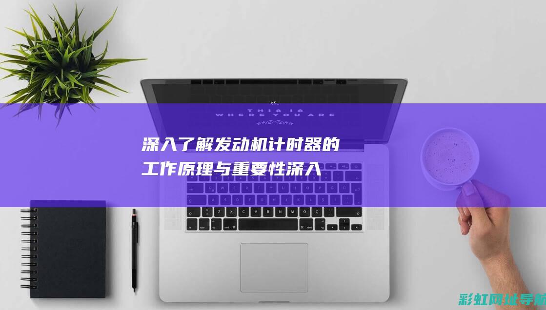 深入了解发动机计时器的工作原理与重要性 (深入了解发动机的原理)