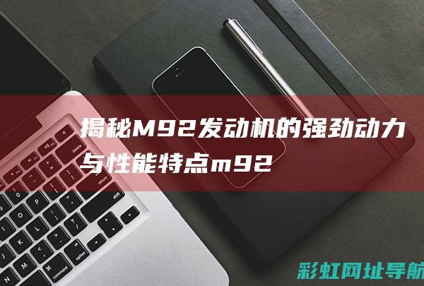 揭秘M92发动机的强劲动力与性能特点 (m92开箱)