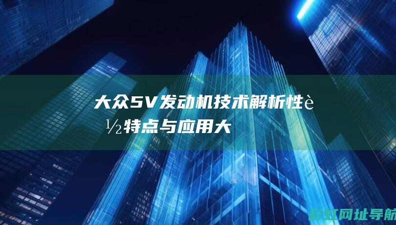 大众5V发动机技术解析：性能、特点与应用 (大众5v发动机)