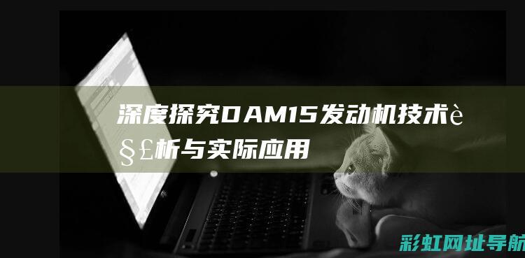 深度探究：DAM15发动机技术解析与实际应用 (深度探究的特点)