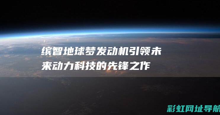 缤智地球梦发动机：引领未来动力科技的先锋之作 (缤智地球梦发动机)