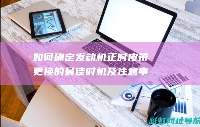 如何确定正时皮带更换的最佳时机及注意事