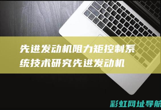 先进发动机阻力矩控制系统技术研究 (先进发动机阻力多少)