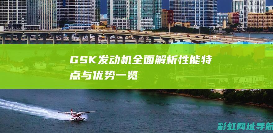 GSK发动机全面解析：性能、特点与优势一览 (gs发动机是什么牌子)