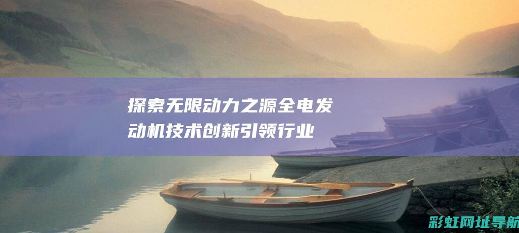 探索无限动力之源：全电发动机技术创新引领行业变革(探索ing)