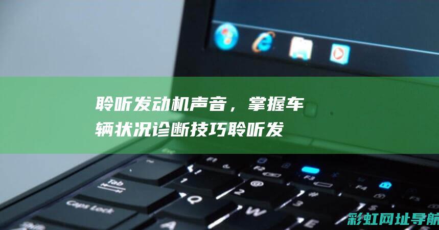 聆听发动机声音，掌握车辆状况诊断技巧 (聆听发动机声音的软件)