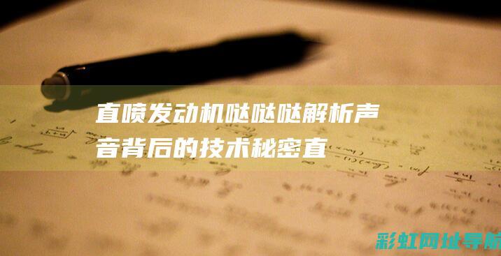 直喷发动机哒哒哒：解析声音背后的技术秘密 (直喷发动机哒哒响正常吗)